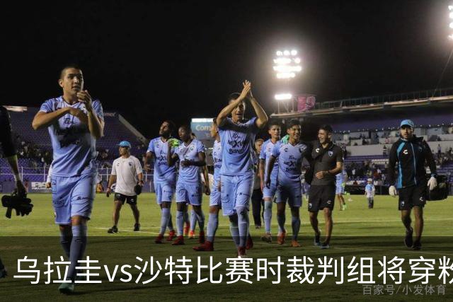 乌拉圭vs沙特比赛时裁判组将穿粉色裁判服！FIFA：向迈阿密致敬