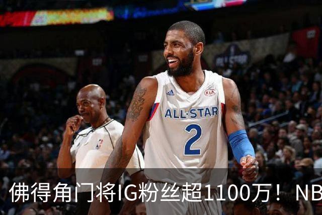 佛得角门将IG粉丝超1100万！NBA千万粉丝球员仅12人 第一已过亿！