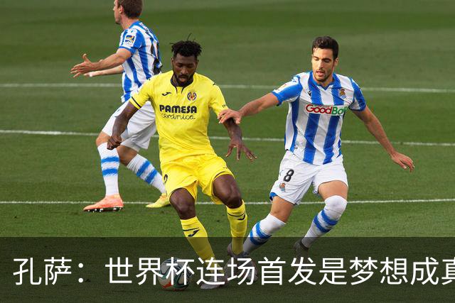 孔萨：世界杯连场首发是梦想成真，今天我们可以总结出许多积极面