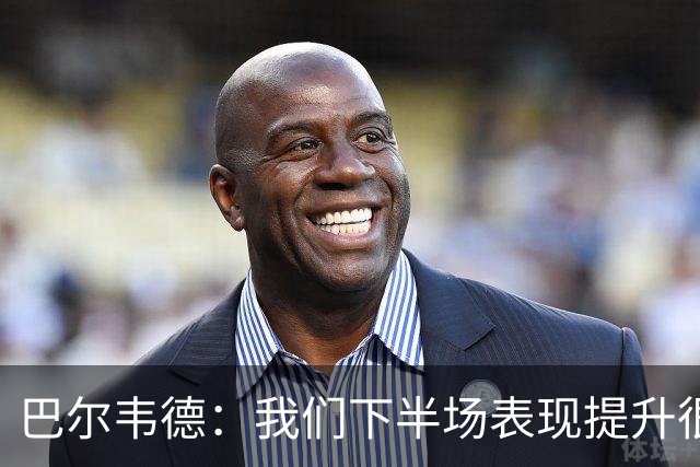 巴尔韦德：我们下半场表现提升很多，展现了球队的风格