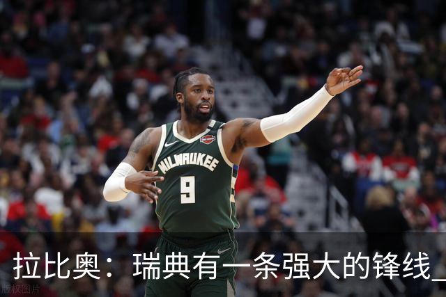 拉比奥：瑞典有一条强大的锋线 萨利巴的情况并不乐观