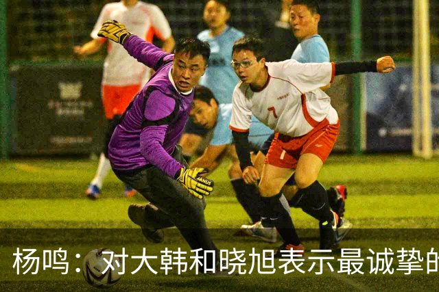 杨鸣：对大韩和晓旭表示最诚挚的感谢和尊重
