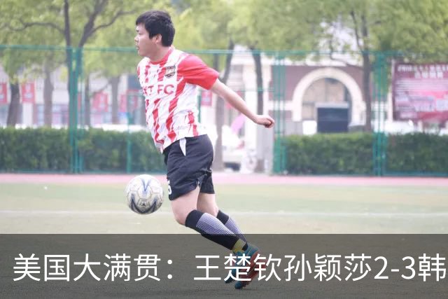 美国大满贯：王楚钦/孙颖莎2-3韩国组合收获混双亚军