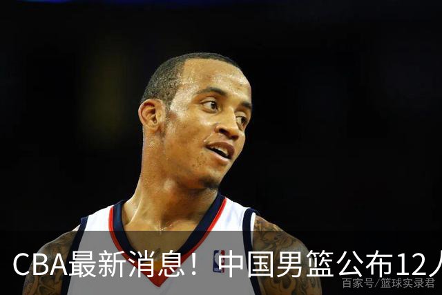 CBA最新消息！中国男篮公布12人大名单，有球队报价胡金秋，石奎欲加盟香港金牛